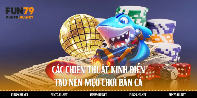 Các chiến thuật kinh điển tạo nên mẹo chơi bắn cá