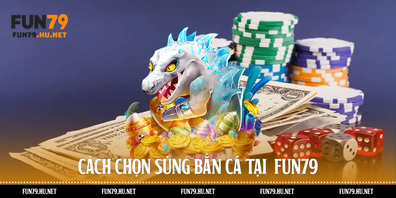 Cách chọn súng bắn cá tại Fun79