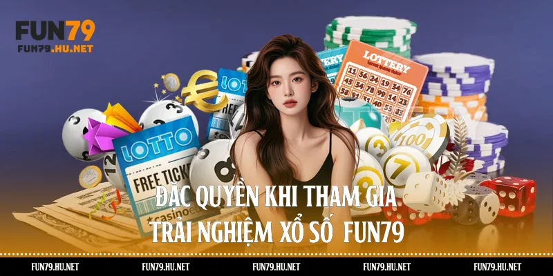 Đặc quyền khi tham gia trải nghiệm xổ số Fun79