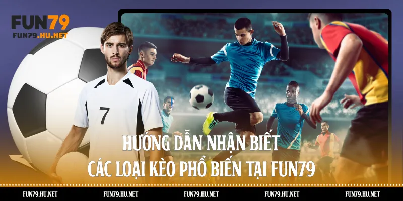 Hướng dẫn nhận biết các loại kèo phổ biến tại Fun79