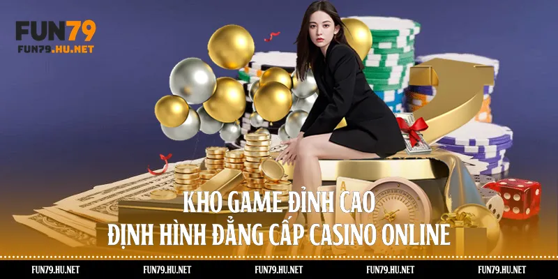 Kho game đỉnh cao định hình đẳng cấp casino online