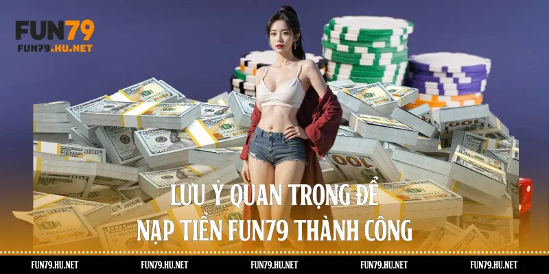 Lưu Ý Quan Trọng Để Nạp Tiền Fun79 Thành Công