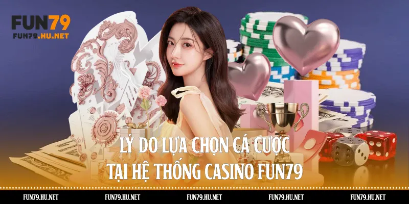 Lý do lựa chọn cá cược tại hệ thống casino Fun79