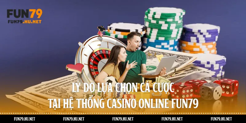 Lý do lựa chọn cá cược tại hệ thống casino online fun79