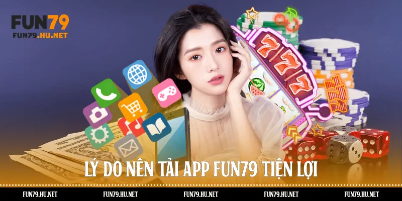 Lý do nên tải app Fun79 tiện lợi
