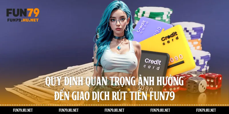 Quy định quan trọng ảnh hưởng đến giao dịch rút tiền Fun79